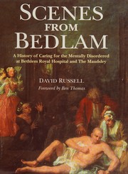 Scenes from Bedlam : a history of caring for the mentally disordered at Bethlem Royal Hospital and the Maudsley /