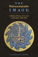 The untranslatable image : a mestizo history of the arts in New Spain, 1500-1600 /