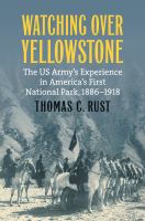 Watching over Yellowstone : the US Army's experience in America's first national park, 1886-1918 /