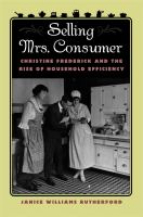 Selling Mrs. Consumer Christine Frederick and the rise of household efficiency /