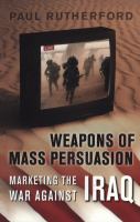 Weapons of Mass Persuasion : Marketing the War Against Iraq.