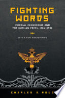 Fighting words : imperial censorship and the Russian press, 1804-1906 /