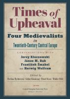 Times of Upheaval : Four Medievalists in Twentieth-Century Central Europe. Conversations with Jerzy Kłoczowski, János M. Bak, Frantisek Smahel, and Herwig Wolfram.