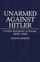 Unarmed against Hitler : civilian resistance in Europe, 1939-1943 /