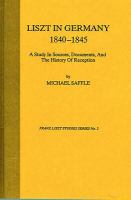 Liszt in Germany, 1840-1845 : a study in sources, documents, and the history of reception /