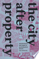 The city after property : abandonment and repair in postindustrial Detroit /