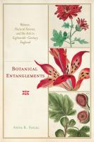 Botanical entanglements : women, natural science, and the arts in eighteenth century England /