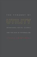 The Tyranny of Utility : Behavioral Social Science and the Rise of Paternalism.