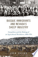 Basque immigrants and Nevada's sheep industry : geopolitics and the making of an agricultural workforce, 1880-1954 /