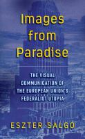 Images from Paradise : The Visual Communication of the European Union's Federalist Utopia.