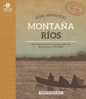 Don Armando Montaña Ríos : una historia oral de la acción colectiva del Guaviare, 1970-2010 /