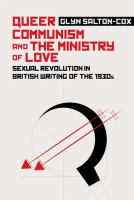 Queer Communism and the Ministry of Love : Sexual Revolution in British Writing of the 1930s /