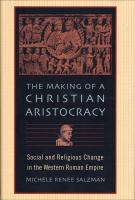 The making of a Christian aristocracy social and religious change in the western Roman Empire /