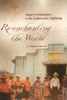 Re-enchanting the world : Maya Protestantism in the Guatemalan highlands /