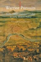 Warrior pursuits noble culture and civil conflict in early modern France /