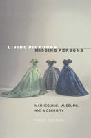 Living pictures, missing persons : mannequins, museums, and modernity /