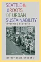 Seattle and the roots of urban sustainability inventing ecotopia /