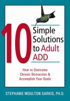 10 simple solutions to adult ADD : how to overcome chronic distraction & accomplish your goals /