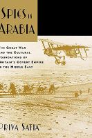 Spies in Arabia : the Great War and the cultural foundations of Britain's covert empire in the Middle East /