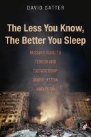 The Less You Know, the Better You Sleep : Russia's Road to Terror and Dictatorship under Yeltsin and Putin.