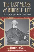 The last years of Robert E. Lee from Gettysburg to Lexington /