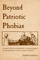 Beyond patriotic phobias : connections, cooperation, and solidarity in the Peruvian-Chilean Pacific world /