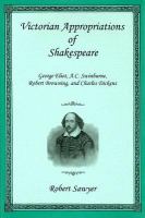 Victorian appropriations of Shakespeare : George Eliot, A.C. Swinburne, Robert Browning, and Charles Dickens /