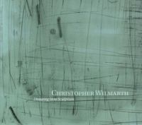 Christopher Wilmarth : drawing into sculpture /