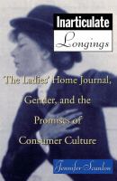 Inarticulate longings : The ladies' home journal, gender, and the promises of consumer culture /