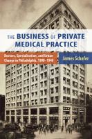 The business of private medical practice doctors, specialization, and urban change in Philadelphia, 1900-1940 /