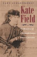 Kate Field : the many lives of a nineteenth-century American journalist /
