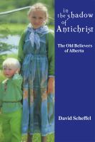 In the shadow of Antichrist : the Old Believers of Alberta /