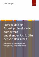 Entscheiden als Aspekt professioneller Kompetenz angehender Fachkräfte der Sozialen Arbeit : Modellierung und empirische Überprüfung eines Konstrukts /