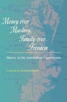 Money over mastery, family over freedom : slavery in the antebellum upper South /