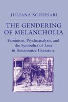The Gendering of Melancholia : Feminism, Psychoanalysis, and the Symbolics of Loss in Renaissance Literature /