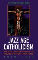 Jazz age Catholicism : mystic modernism in postwar Paris, 1919-1933 /