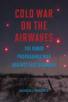 Cold War on the Airwaves : The Radio Propaganda War Against East Germany.