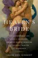 Heaven's bride : the unprintable life of Ida C. Craddock, American mystic, scholar, sexologist, martyr, and madwoman /