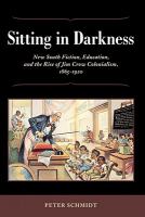 Sitting in darkness : New South fiction, education, and the rise of Jim Crow colonialism, 1865-1920 /