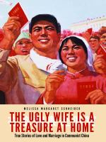 The ugly wife is a treasure at home : true stories of love and marriage in communist China /