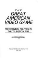 The great American video game : presidential politics in the television age /