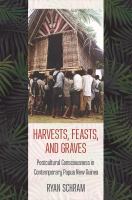 Harvests, feasts, and graves postcultural consciousness in contemporary Papua New Guinea /