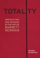 Totality : abstraction and meaning in the art of Barnett Newman /