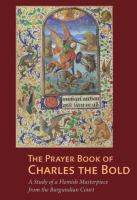 The Prayer Book of Charles the Bold : a study of a Flemish masterpiece from the Burgundian Court /