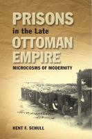 Prisons in the late Ottoman Empire microcosms of modernity /