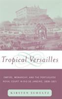 Tropical Versailles : empire, monarchy, and the Portuguese royal court in Rio de Janeiro, 1808-1821 /