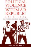 Political violence in the Weimar Republic, 1918-1933 : fight for the streets and fear of civil war /