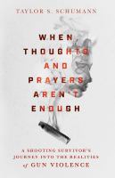 When thoughts and prayers aren't enough a shooting survivor's journey into the realities of gun violence /