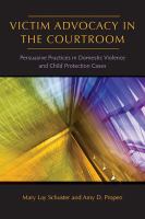 Victim advocacy in the courtroom persuasive practices in domestic violence and child protection cases /