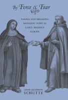 By force and fear : taking and breaking monastic vows in early modern Europe /